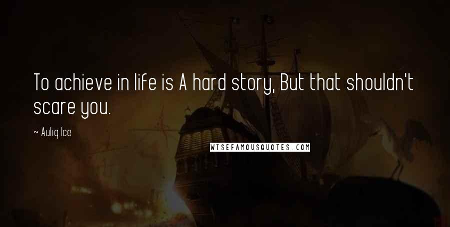 Auliq Ice Quotes: To achieve in life is A hard story, But that shouldn't scare you.