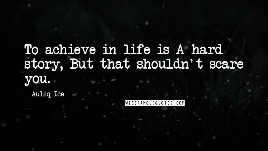 Auliq Ice Quotes: To achieve in life is A hard story, But that shouldn't scare you.