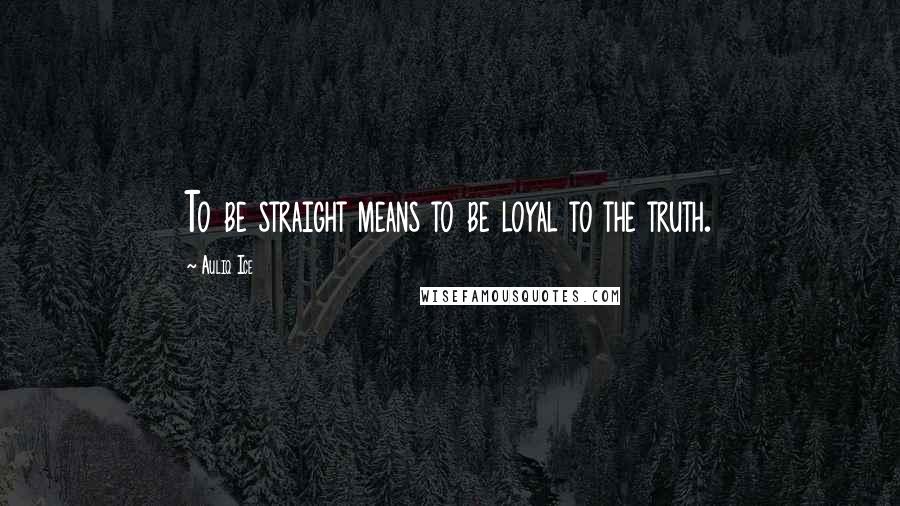 Auliq Ice Quotes: To be straight means to be loyal to the truth.