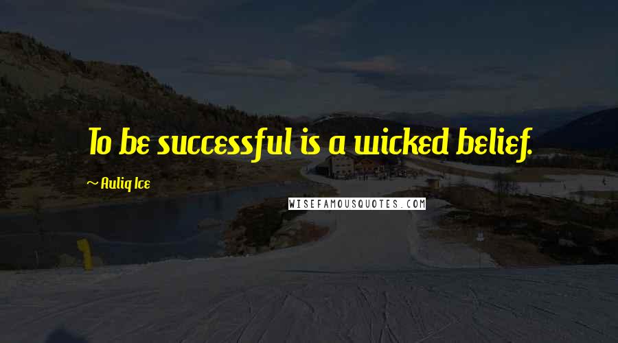 Auliq Ice Quotes: To be successful is a wicked belief.
