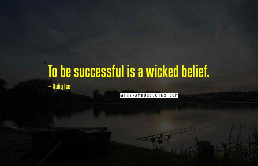 Auliq Ice Quotes: To be successful is a wicked belief.
