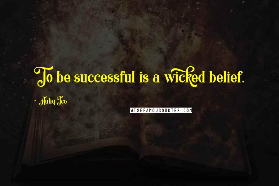 Auliq Ice Quotes: To be successful is a wicked belief.