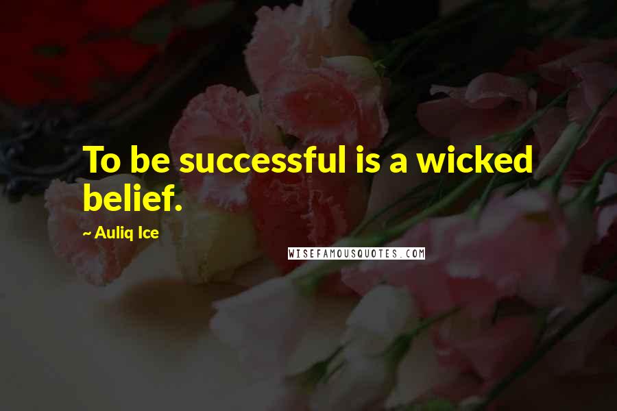 Auliq Ice Quotes: To be successful is a wicked belief.