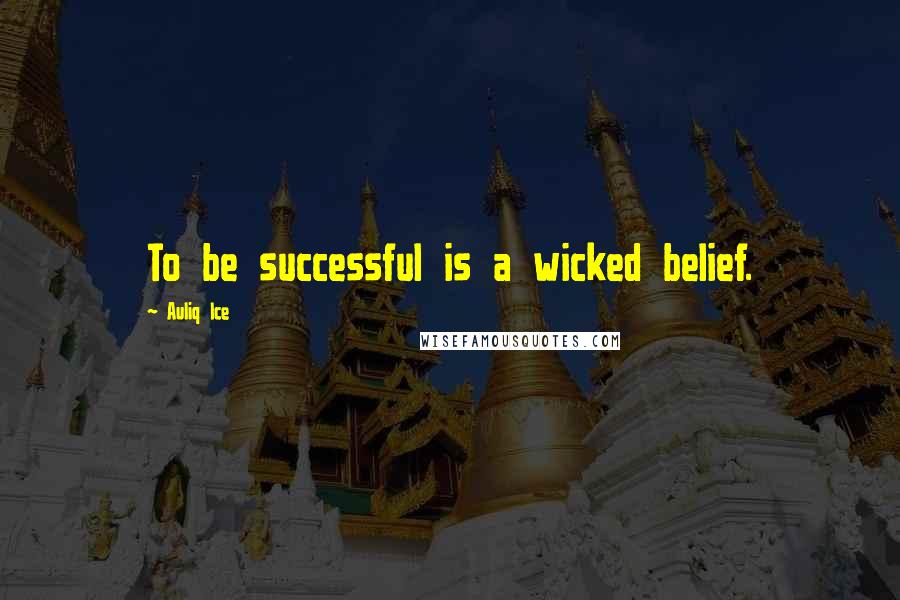 Auliq Ice Quotes: To be successful is a wicked belief.