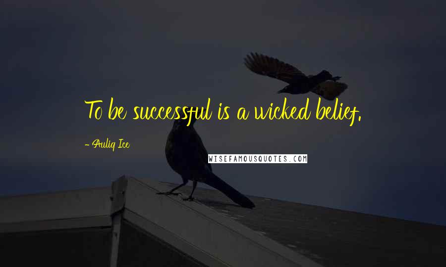 Auliq Ice Quotes: To be successful is a wicked belief.