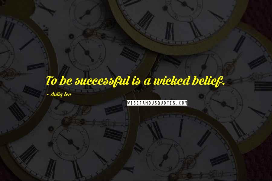 Auliq Ice Quotes: To be successful is a wicked belief.