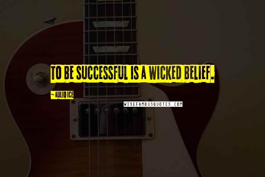 Auliq Ice Quotes: To be successful is a wicked belief.