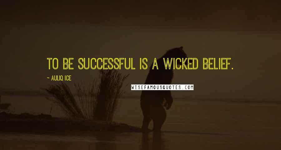 Auliq Ice Quotes: To be successful is a wicked belief.