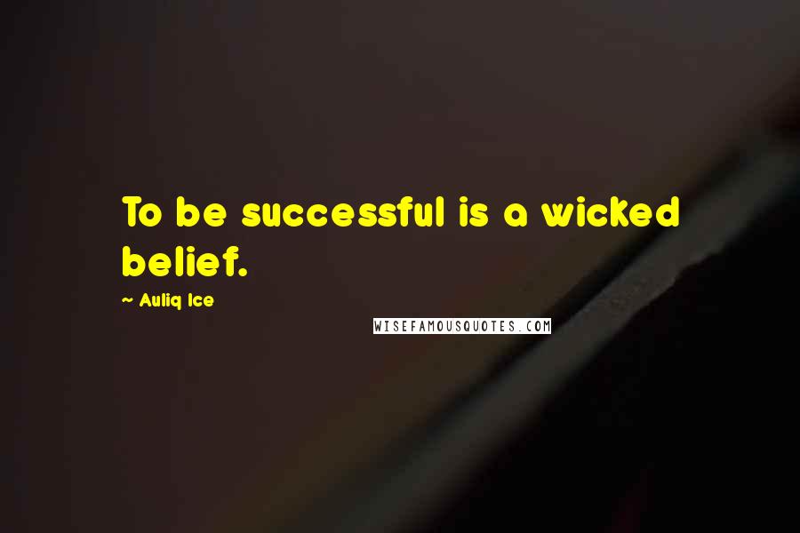 Auliq Ice Quotes: To be successful is a wicked belief.