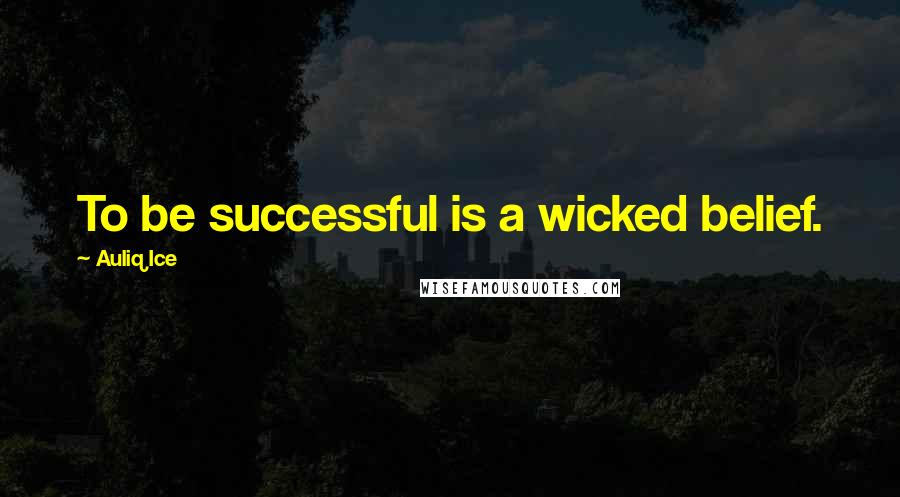 Auliq Ice Quotes: To be successful is a wicked belief.