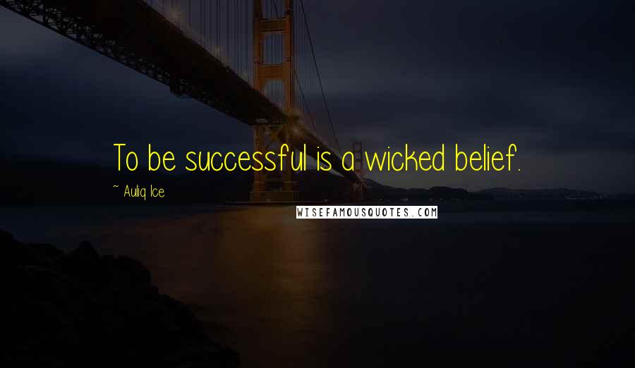 Auliq Ice Quotes: To be successful is a wicked belief.