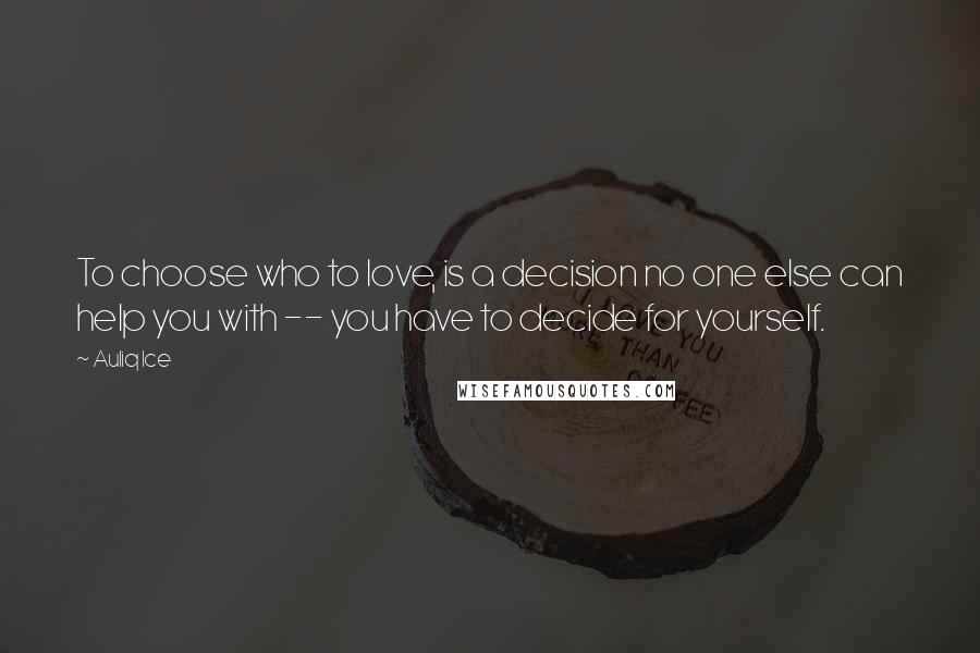 Auliq Ice Quotes: To choose who to love, is a decision no one else can help you with -- you have to decide for yourself.