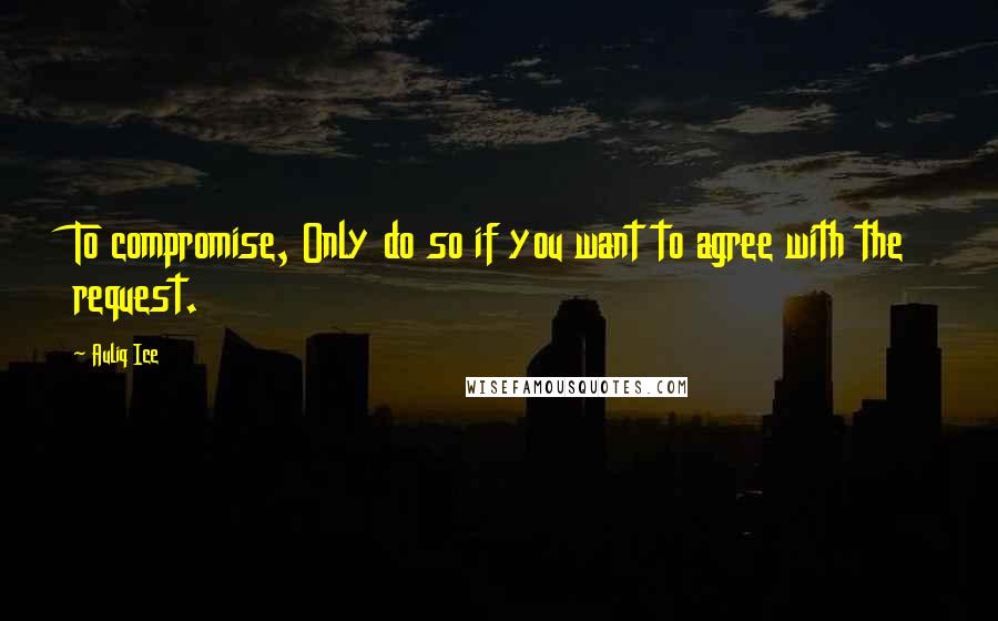 Auliq Ice Quotes: To compromise, Only do so if you want to agree with the request.