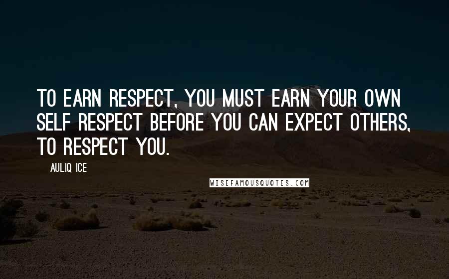Auliq Ice Quotes: To earn respect, you must earn your own self respect before you can expect others, to respect you.