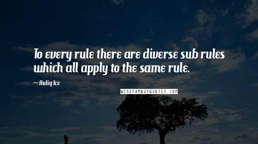 Auliq Ice Quotes: To every rule there are diverse sub rules which all apply to the same rule.