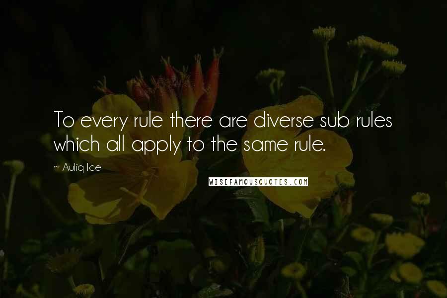 Auliq Ice Quotes: To every rule there are diverse sub rules which all apply to the same rule.