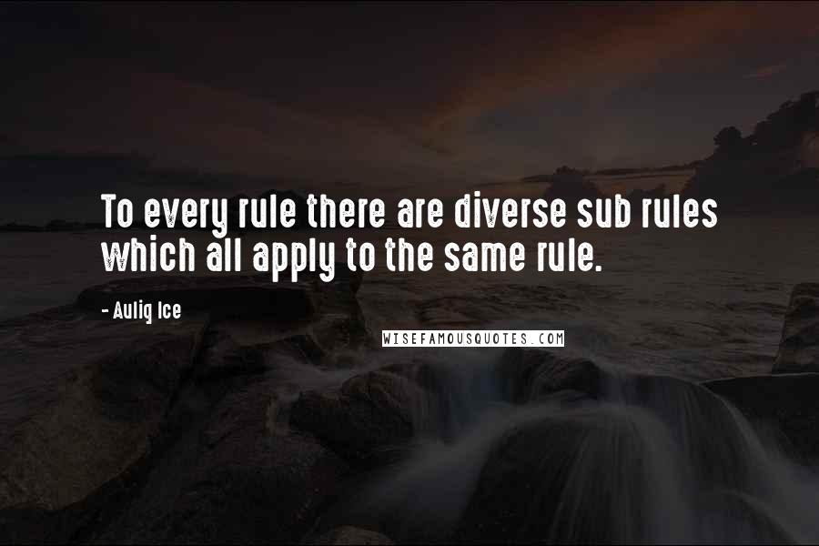 Auliq Ice Quotes: To every rule there are diverse sub rules which all apply to the same rule.