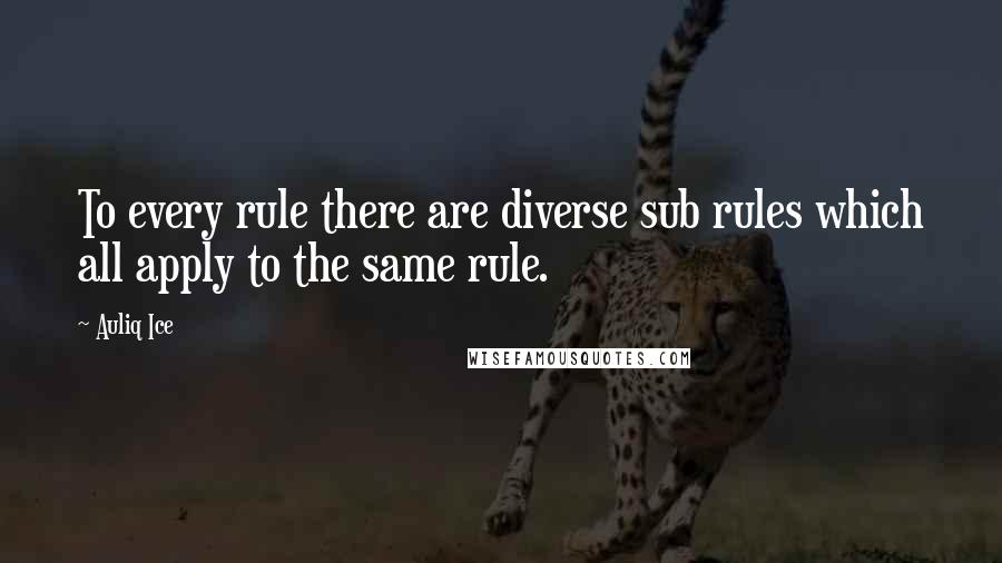 Auliq Ice Quotes: To every rule there are diverse sub rules which all apply to the same rule.