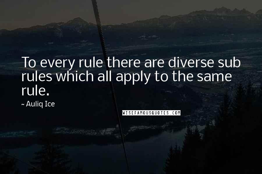 Auliq Ice Quotes: To every rule there are diverse sub rules which all apply to the same rule.