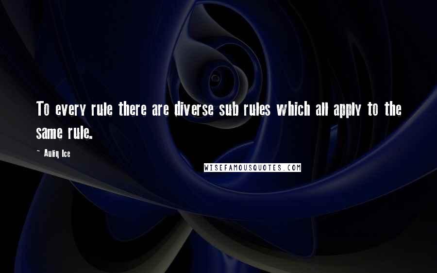 Auliq Ice Quotes: To every rule there are diverse sub rules which all apply to the same rule.