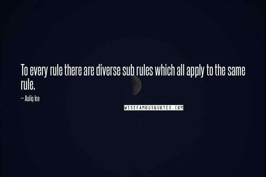 Auliq Ice Quotes: To every rule there are diverse sub rules which all apply to the same rule.