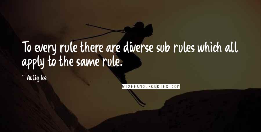 Auliq Ice Quotes: To every rule there are diverse sub rules which all apply to the same rule.