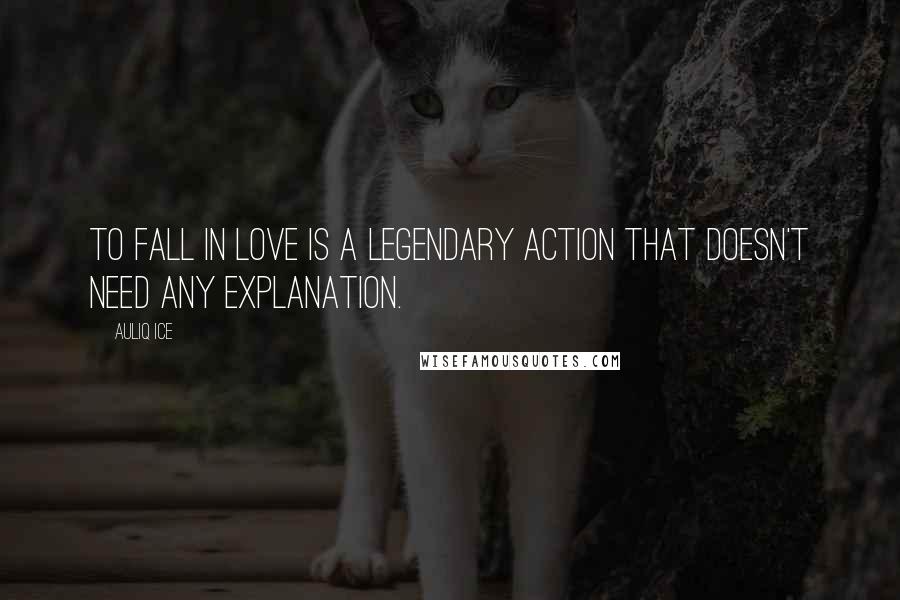 Auliq Ice Quotes: To fall in love is a legendary action that doesn't need any explanation.