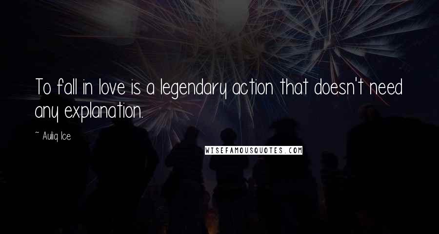 Auliq Ice Quotes: To fall in love is a legendary action that doesn't need any explanation.