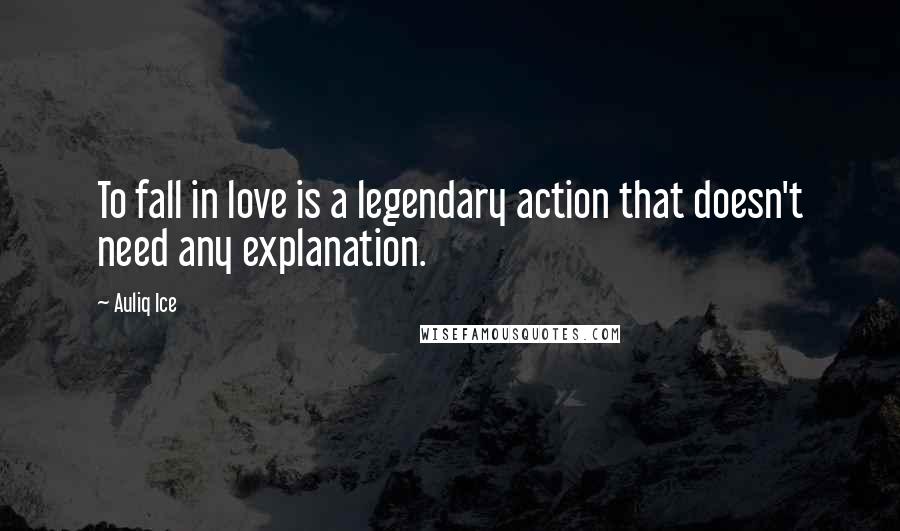 Auliq Ice Quotes: To fall in love is a legendary action that doesn't need any explanation.