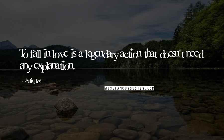 Auliq Ice Quotes: To fall in love is a legendary action that doesn't need any explanation.