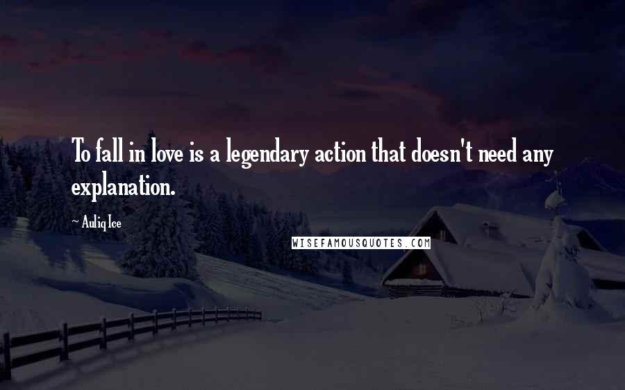 Auliq Ice Quotes: To fall in love is a legendary action that doesn't need any explanation.