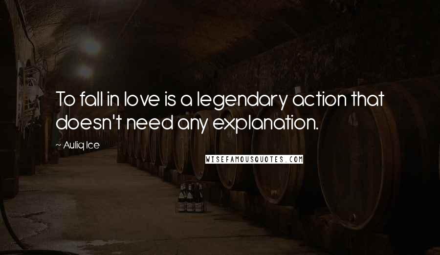 Auliq Ice Quotes: To fall in love is a legendary action that doesn't need any explanation.