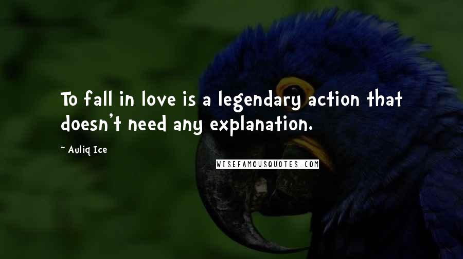 Auliq Ice Quotes: To fall in love is a legendary action that doesn't need any explanation.