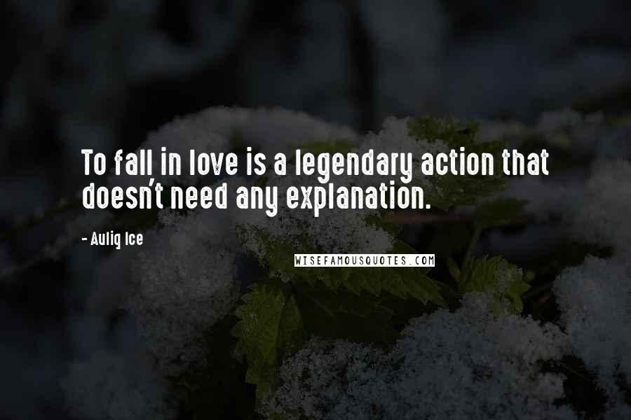 Auliq Ice Quotes: To fall in love is a legendary action that doesn't need any explanation.