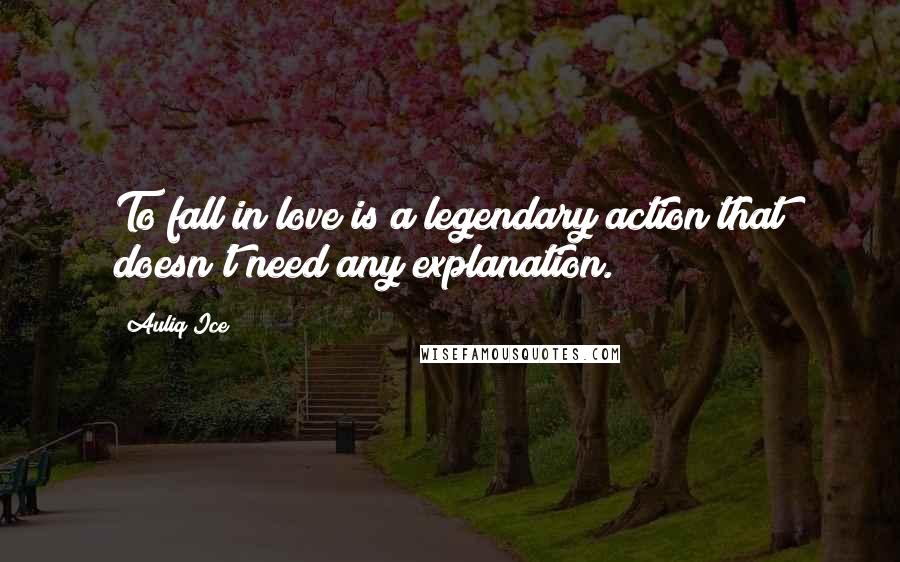 Auliq Ice Quotes: To fall in love is a legendary action that doesn't need any explanation.