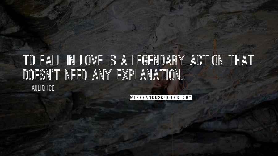 Auliq Ice Quotes: To fall in love is a legendary action that doesn't need any explanation.