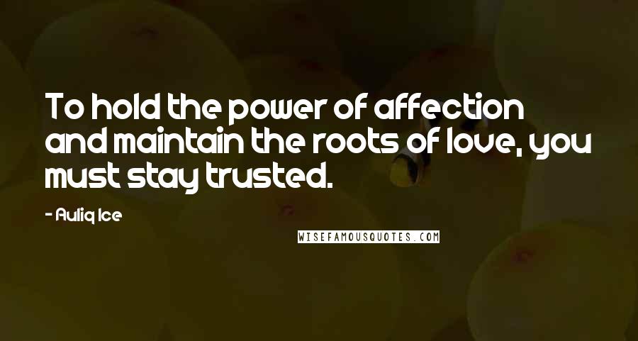 Auliq Ice Quotes: To hold the power of affection and maintain the roots of love, you must stay trusted.