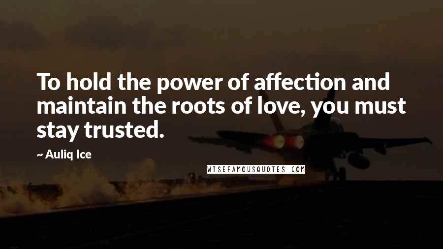 Auliq Ice Quotes: To hold the power of affection and maintain the roots of love, you must stay trusted.