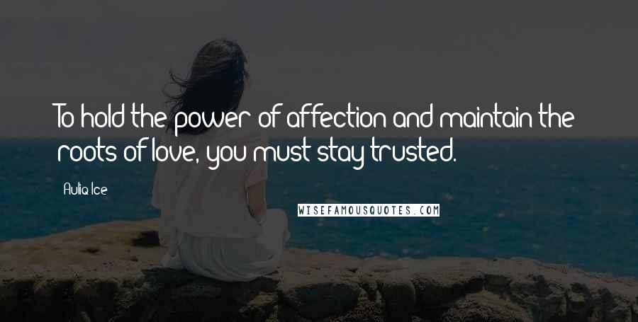 Auliq Ice Quotes: To hold the power of affection and maintain the roots of love, you must stay trusted.