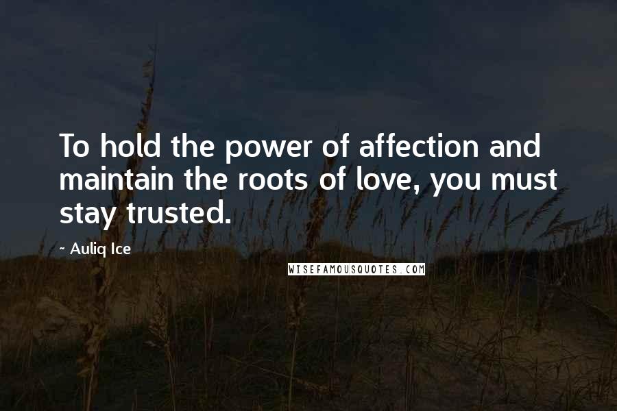 Auliq Ice Quotes: To hold the power of affection and maintain the roots of love, you must stay trusted.