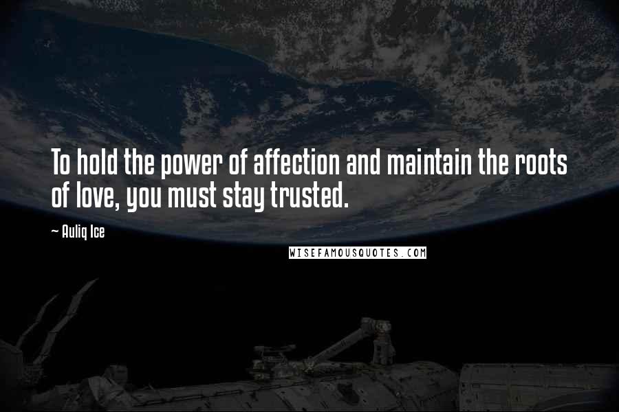 Auliq Ice Quotes: To hold the power of affection and maintain the roots of love, you must stay trusted.