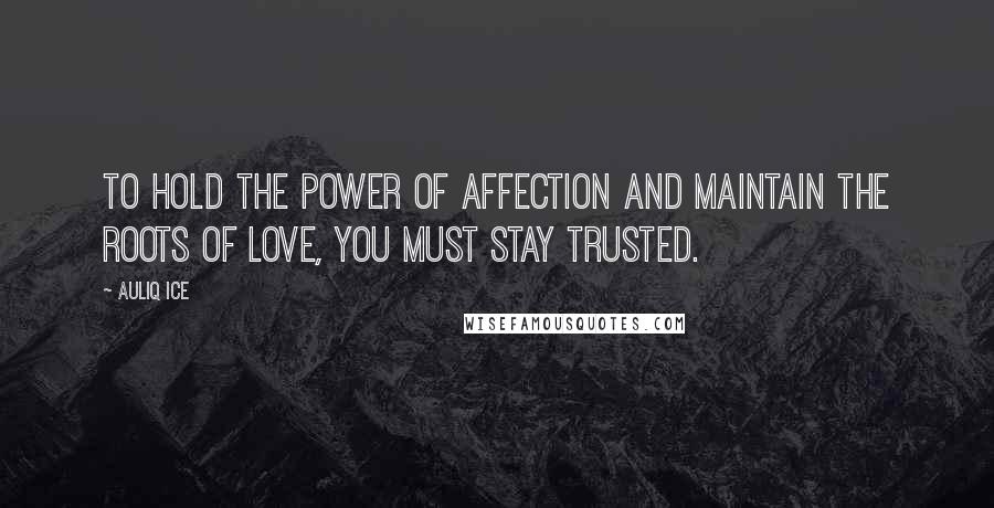 Auliq Ice Quotes: To hold the power of affection and maintain the roots of love, you must stay trusted.