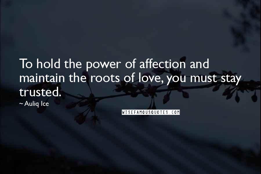 Auliq Ice Quotes: To hold the power of affection and maintain the roots of love, you must stay trusted.