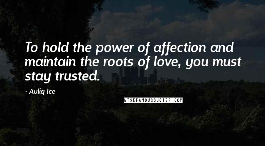 Auliq Ice Quotes: To hold the power of affection and maintain the roots of love, you must stay trusted.