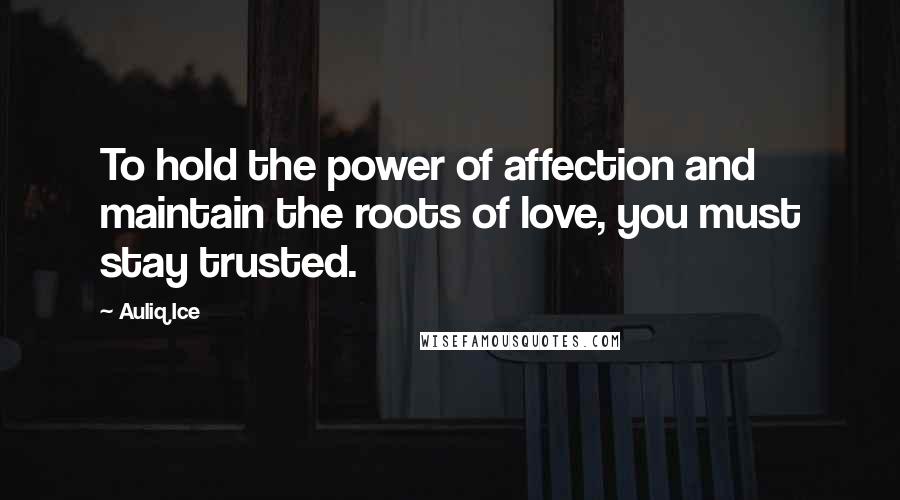 Auliq Ice Quotes: To hold the power of affection and maintain the roots of love, you must stay trusted.