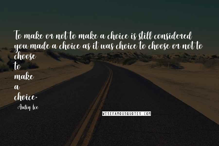 Auliq Ice Quotes: To make or not to make a choice is still considered you made a choice as it was choice to choose or not to choose to make a choice.