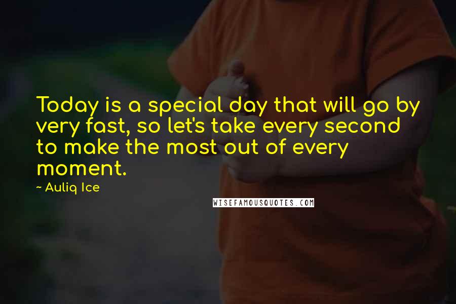 Auliq Ice Quotes: Today is a special day that will go by very fast, so let's take every second to make the most out of every moment.