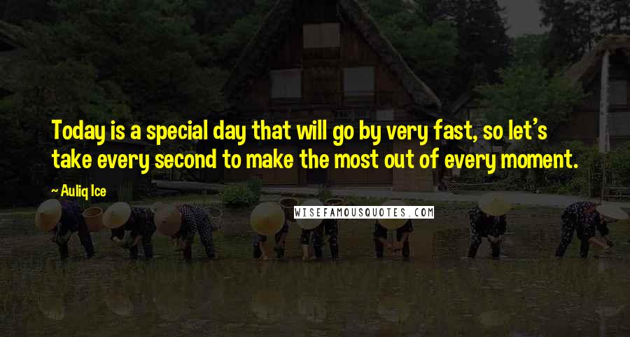 Auliq Ice Quotes: Today is a special day that will go by very fast, so let's take every second to make the most out of every moment.