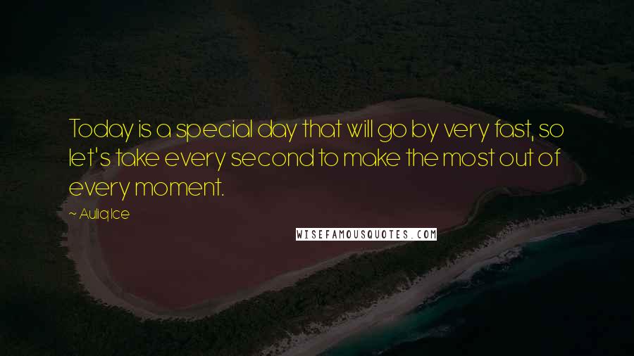 Auliq Ice Quotes: Today is a special day that will go by very fast, so let's take every second to make the most out of every moment.