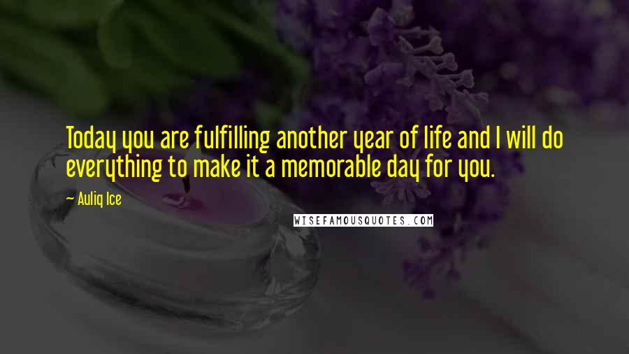 Auliq Ice Quotes: Today you are fulfilling another year of life and I will do everything to make it a memorable day for you.
